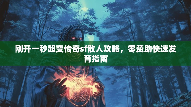 刚开一秒超变传奇sf散人攻略，零赞助快速发育指南