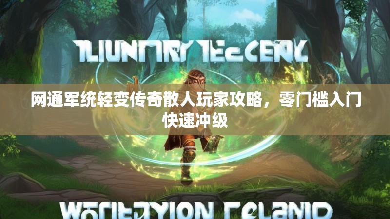 网通军统轻变传奇散人玩家攻略，零门槛入门快速冲级
