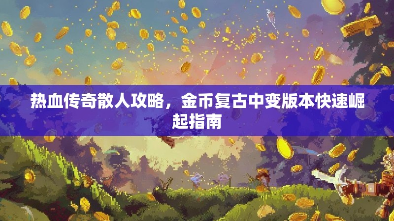 热血传奇散人攻略，金币复古中变版本快速崛起指南