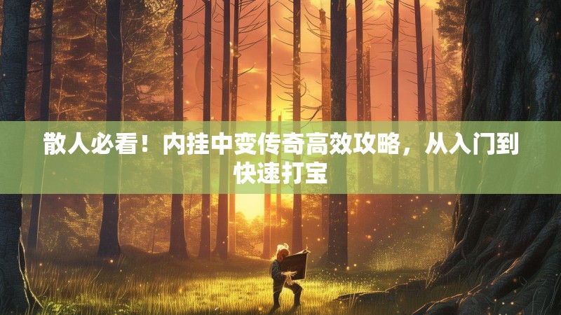 散人必看！内挂中变传奇高效攻略，从入门到快速打宝