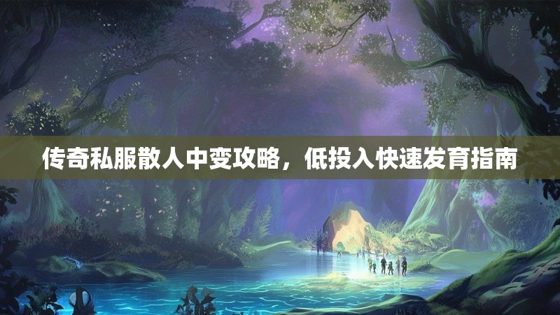 传奇私服散人中变攻略，低投入快速发育指南