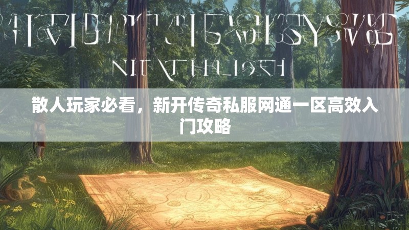 散人玩家必看，新开传奇私服网通一区高效入门攻略