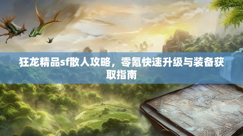 狂龙精品sf散人攻略，零氪快速升级与装备获取指南