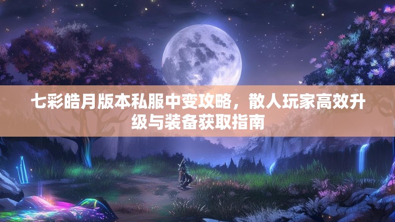 七彩皓月版本私服中变攻略，散人玩家高效升级与装备获取指南