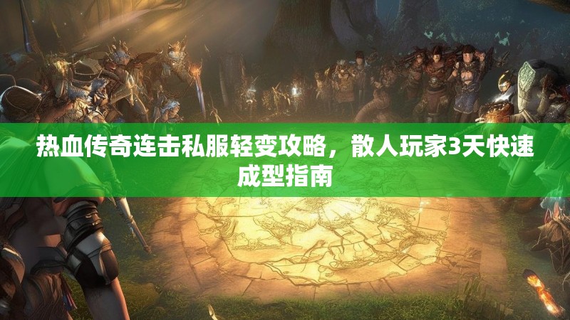 热血传奇连击私服轻变攻略，散人玩家3天快速成型指南