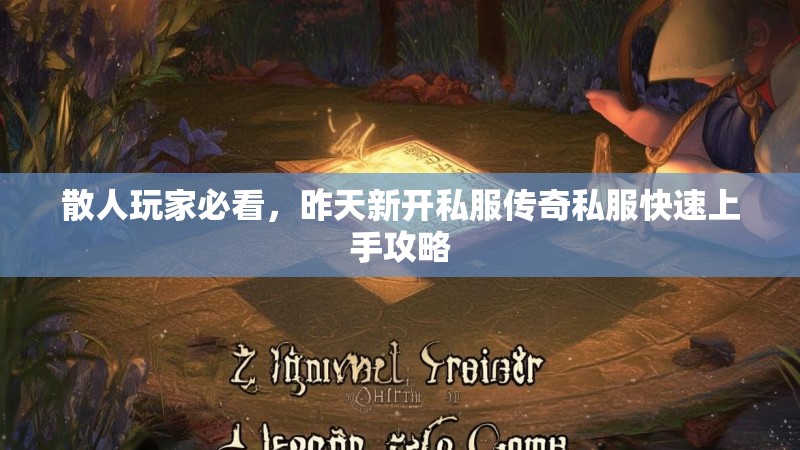 散人玩家必看，昨天新开私服传奇私服快速上手攻略