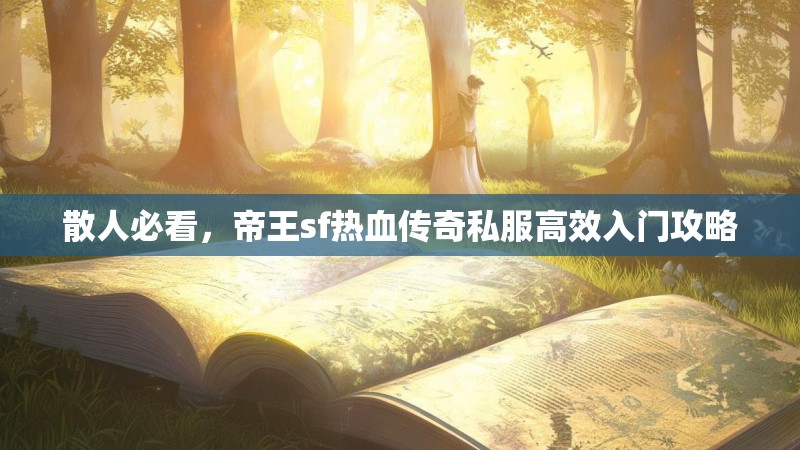 散人必看，帝王sf热血传奇私服高效入门攻略