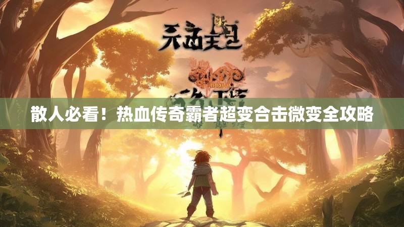 散人必看！热血传奇霸者超变合击微变全攻略