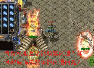 传奇私服登录器频繁闪退？如何彻底解决登录器闪退问题？