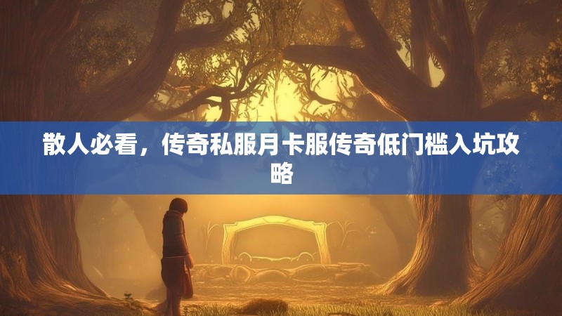 散人必看，传奇私服月卡服传奇低门槛入坑攻略