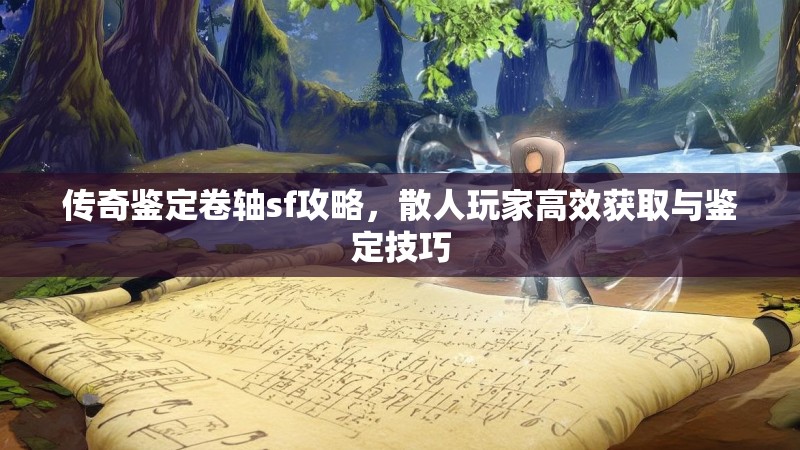 传奇鉴定卷轴sf攻略，散人玩家高效获取与鉴定技巧