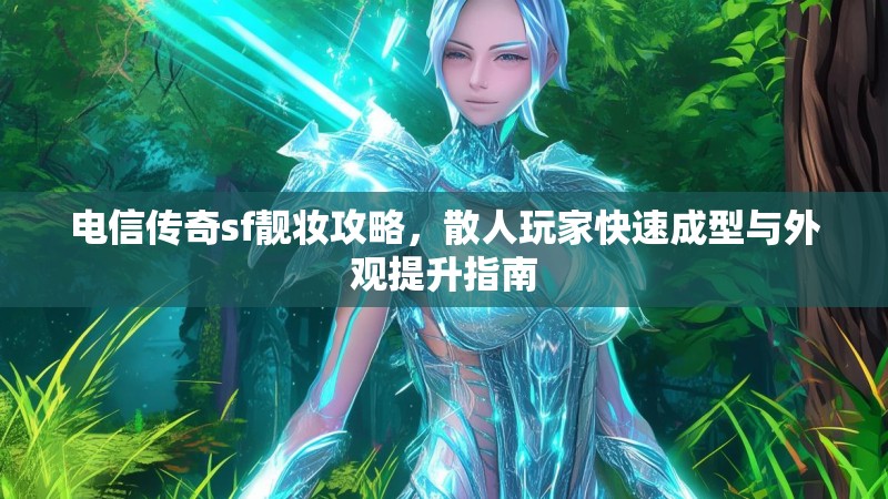 电信传奇sf靓妆攻略，散人玩家快速成型与外观提升指南