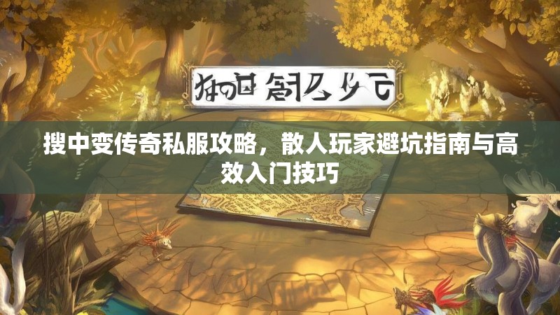 搜中变传奇私服攻略，散人玩家避坑指南与高效入门技巧
