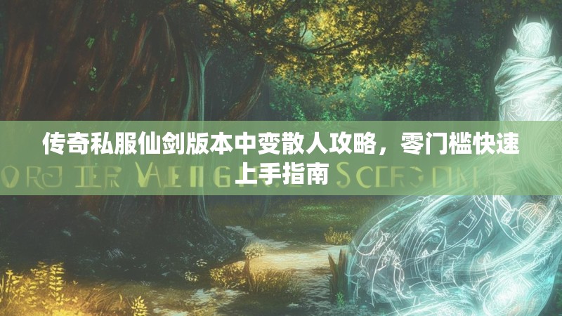 传奇私服仙剑版本中变散人攻略，零门槛快速上手指南