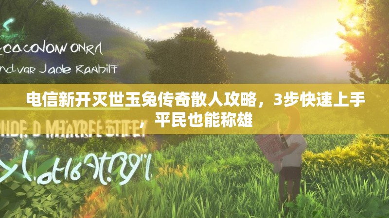 电信新开灭世玉兔传奇散人攻略，3步快速上手，平民也能称雄