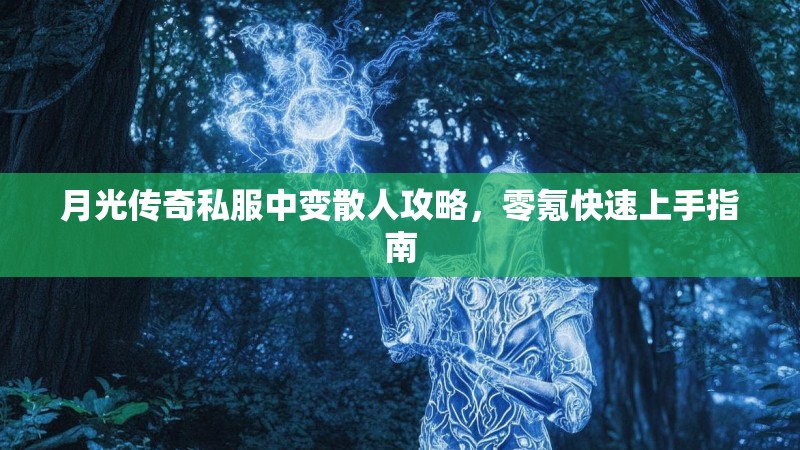 月光传奇私服中变散人攻略，零氪快速上手指南
