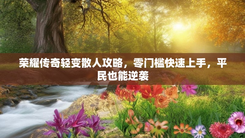 荣耀传奇轻变散人攻略，零门槛快速上手，平民也能逆袭