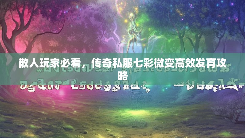 散人玩家必看，传奇私服七彩微变高效发育攻略