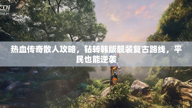 热血传奇散人攻略，钻转韩版靓装复古路线，平民也能逆袭