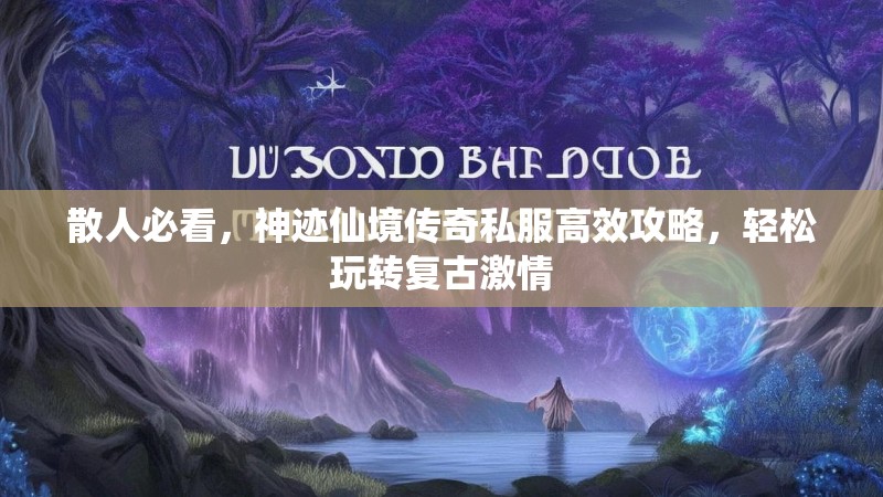 散人必看，神迹仙境传奇私服高效攻略，轻松玩转复古激情