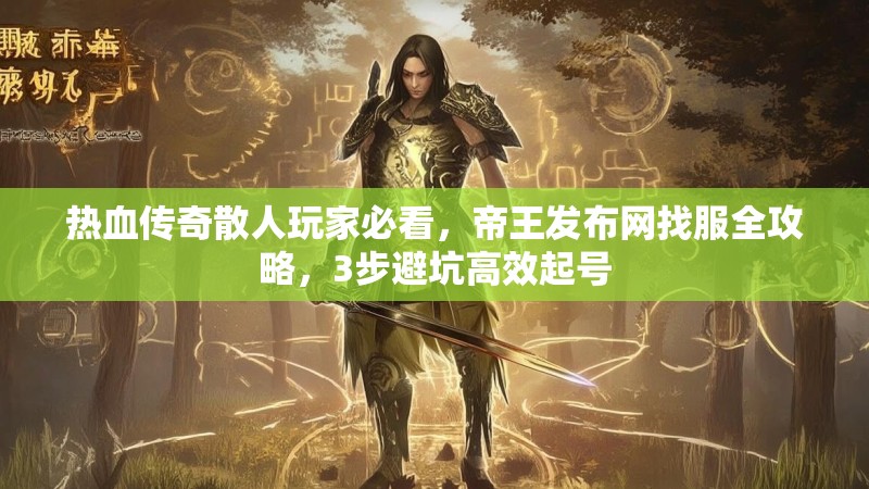 热血传奇散人玩家必看，帝王发布网找服全攻略，3步避坑高效起号