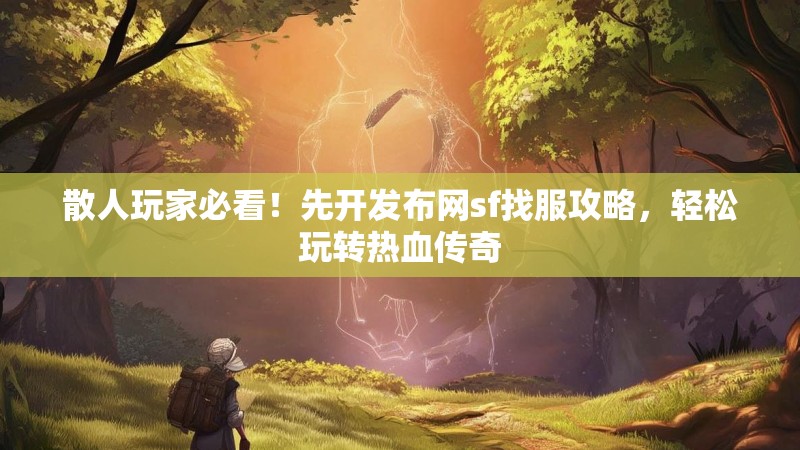 散人玩家必看！先开发布网sf找服攻略，轻松玩转热血传奇