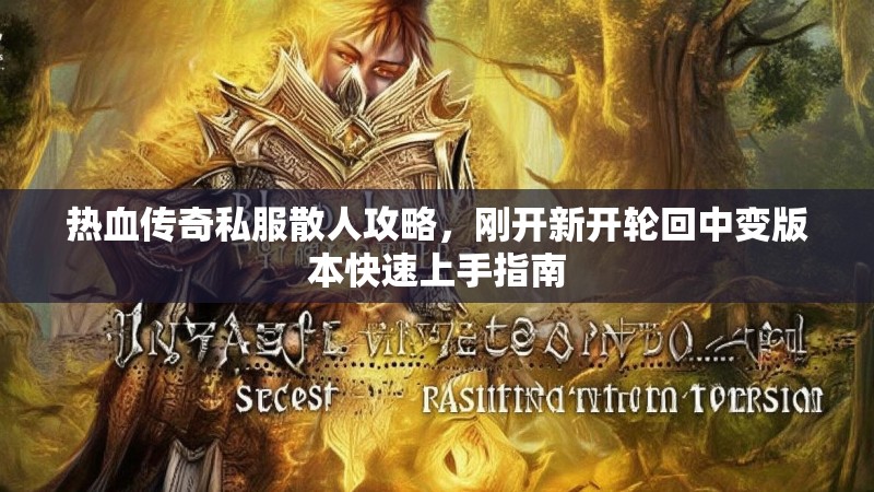 热血传奇私服散人攻略，刚开新开轮回中变版本快速上手指南