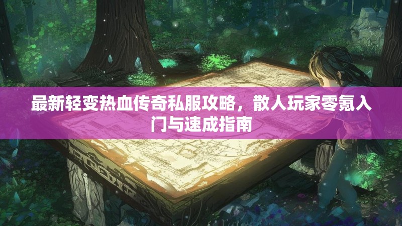 最新轻变热血传奇私服攻略，散人玩家零氪入门与速成指南