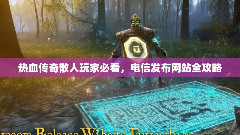 热血传奇散人玩家必看，电信发布网站全攻略
