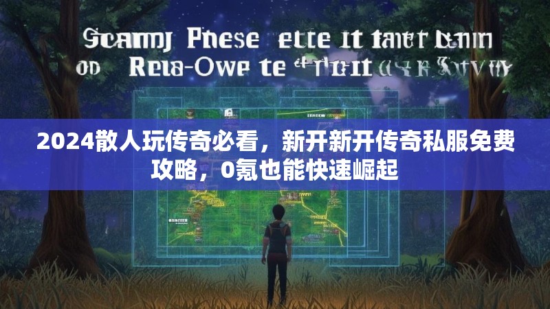 2024散人玩传奇必看，新开新开传奇私服免费攻略，0氪也能快速崛起