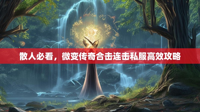 散人必看，微变传奇合击连击私服高效攻略