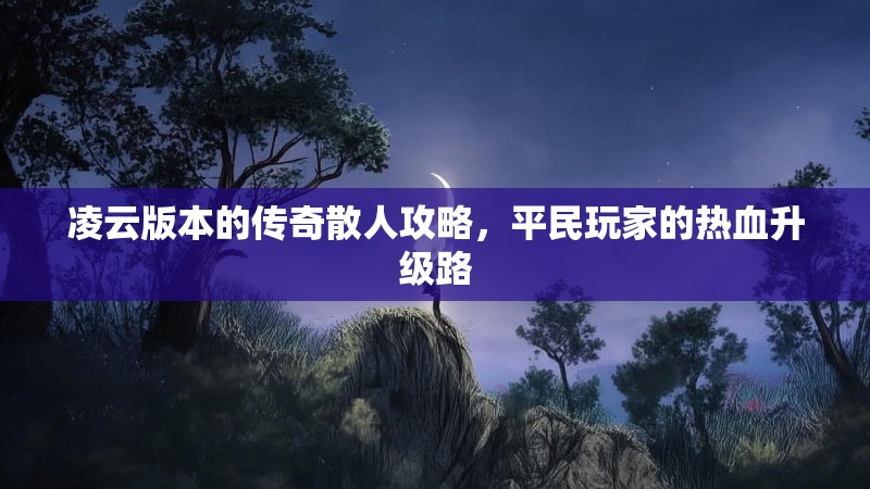 凌云版本的传奇散人攻略，平民玩家的热血升级路
