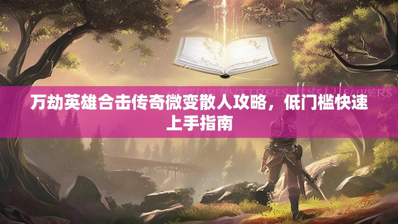 万劫英雄合击传奇微变散人攻略，低门槛快速上手指南