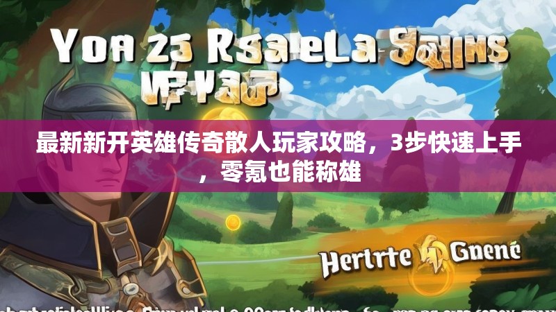 最新新开英雄传奇散人玩家攻略，3步快速上手，零氪也能称雄