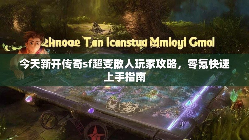 今天新开传奇sf超变散人玩家攻略，零氪快速上手指南