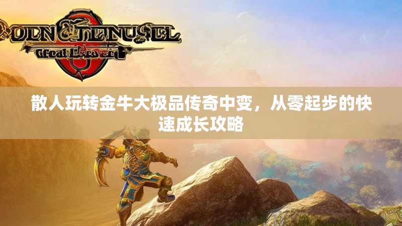 散人玩转金牛大极品传奇中变，从零起步的快速成长攻略