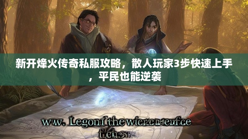 新开烽火传奇私服攻略，散人玩家3步快速上手，平民也能逆袭