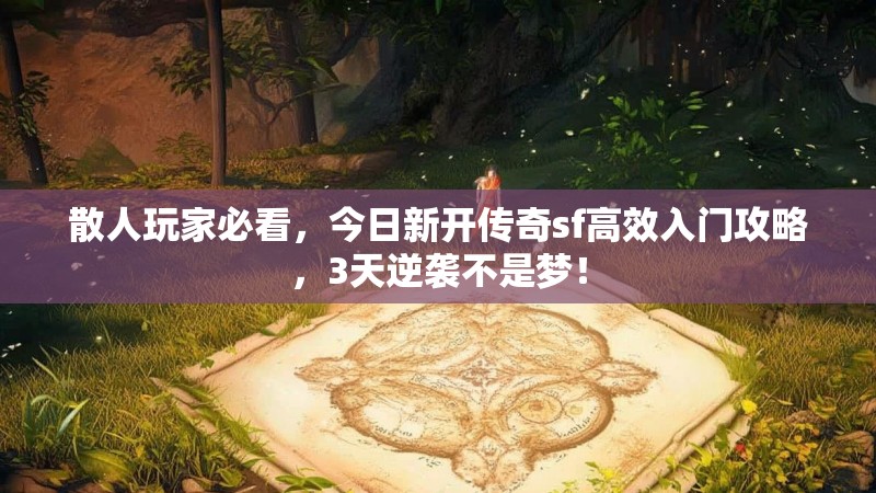 散人玩家必看，今日新开传奇sf高效入门攻略，3天逆袭不是梦！