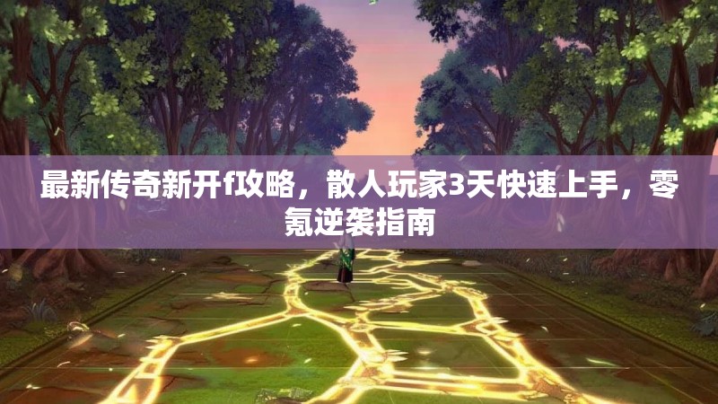 最新传奇新开f攻略，散人玩家3天快速上手，零氪逆袭指南