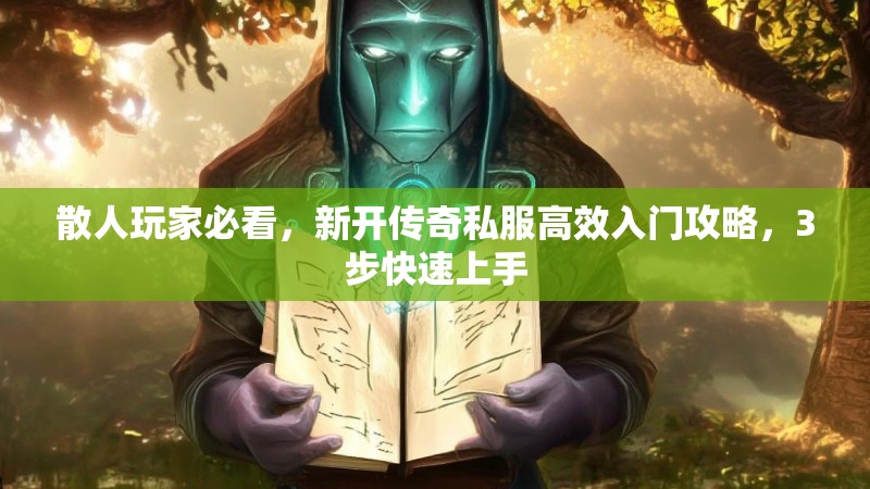 散人玩家必看，新开传奇私服高效入门攻略，3步快速上手