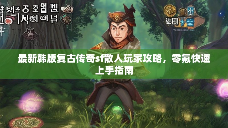 最新韩版复古传奇sf散人玩家攻略，零氪快速上手指南