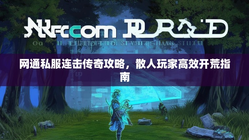 网通私服连击传奇攻略，散人玩家高效开荒指南
