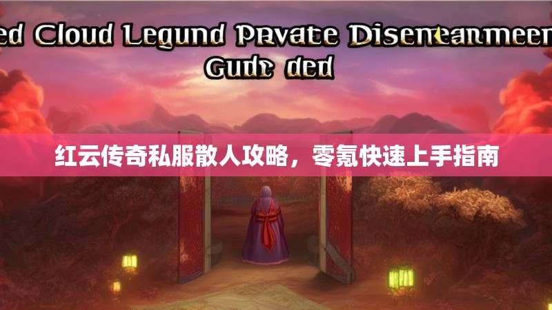 红云传奇私服散人攻略，零氪快速上手指南
