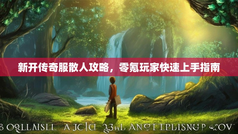 新开传奇服散人攻略，零氪玩家快速上手指南