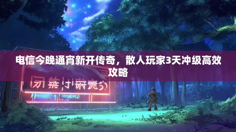 电信今晚通宵新开传奇，散人玩家3天冲级高效攻略
