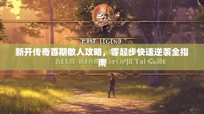新开传奇首期散人攻略，零起步快速逆袭全指南