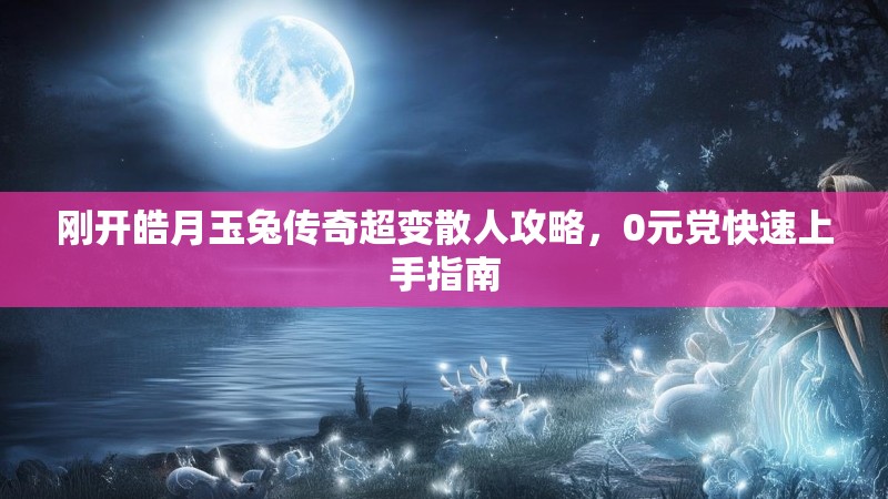 刚开皓月玉兔传奇超变散人攻略，0元党快速上手指南