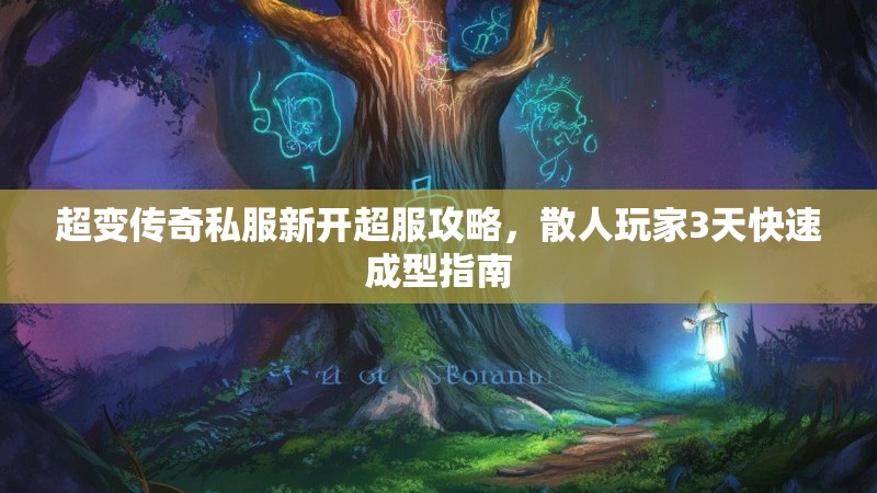 超变传奇私服新开超服攻略，散人玩家3天快速成型指南
