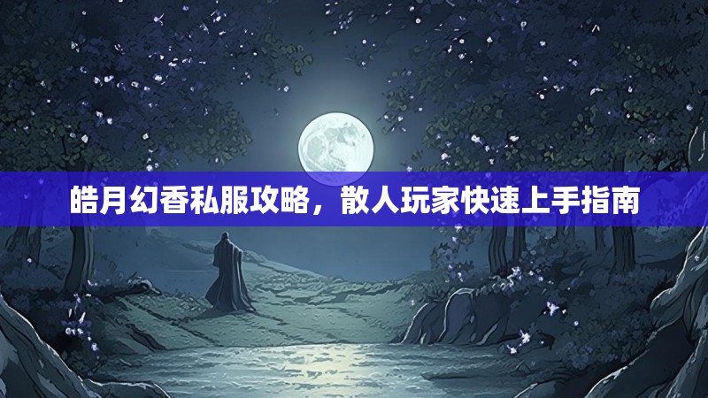 皓月幻香私服攻略，散人玩家快速上手指南