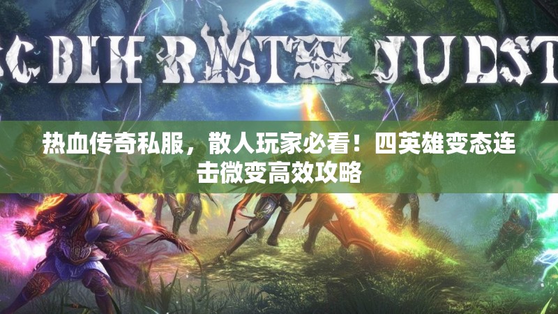 热血传奇私服，散人玩家必看！四英雄变态连击微变高效攻略